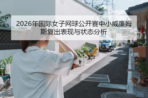 2026年国际女子网球公开赛中小威廉姆斯复出表现与状态分析