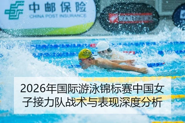 2026年国际游泳锦标赛中国女子接力队战术与表现深度分析