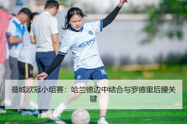 曼城欧冠小组赛：哈兰德边中结合与罗德里后腰关键