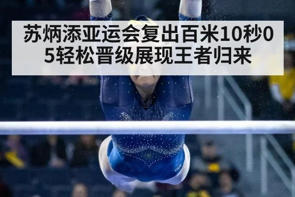 苏炳添亚运会复出百米10秒05轻松晋级展现王者归来
