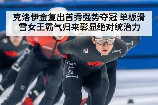 克洛伊金复出首秀强势夺冠 单板滑雪女王霸气归来彰显绝对统治力